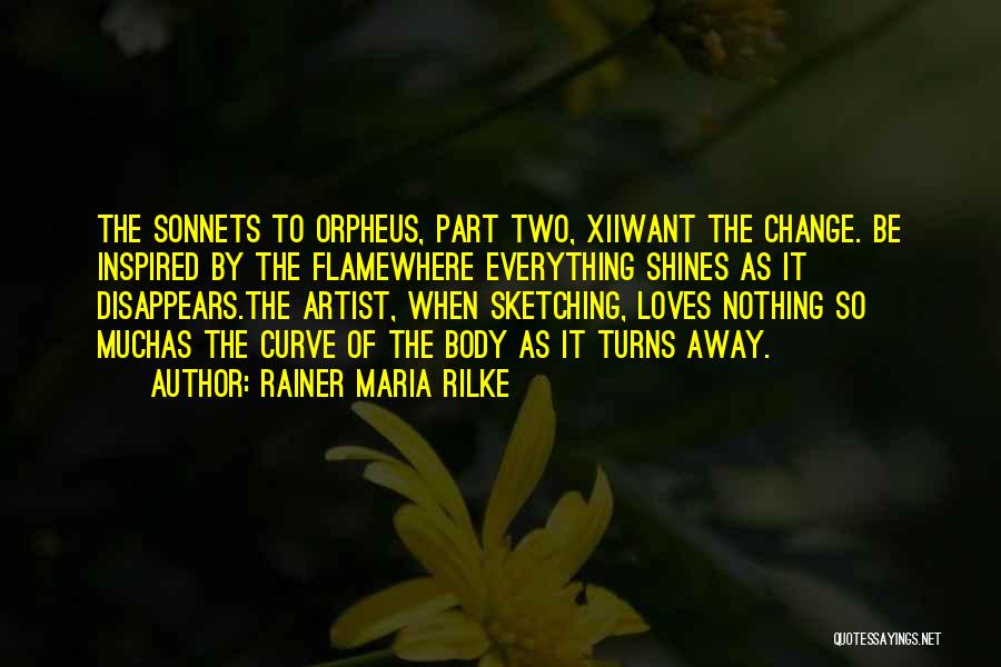 Rainer Maria Rilke Quotes: The Sonnets To Orpheus, Part Two, Xiiwant The Change. Be Inspired By The Flamewhere Everything Shines As It Disappears.the Artist,