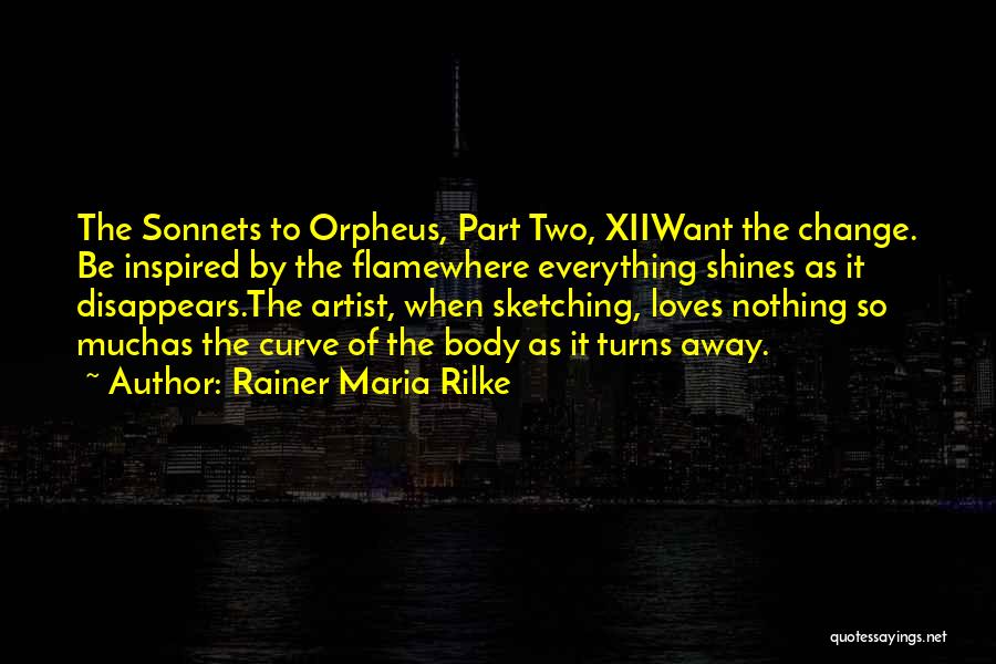 Rainer Maria Rilke Quotes: The Sonnets To Orpheus, Part Two, Xiiwant The Change. Be Inspired By The Flamewhere Everything Shines As It Disappears.the Artist,