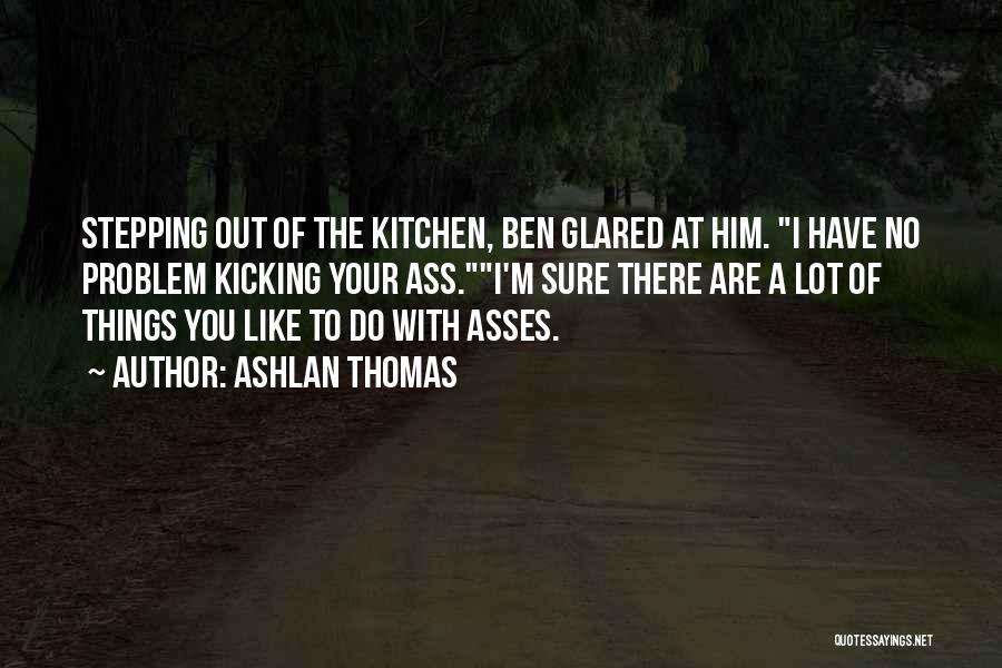 Ashlan Thomas Quotes: Stepping Out Of The Kitchen, Ben Glared At Him. I Have No Problem Kicking Your Ass.i'm Sure There Are A