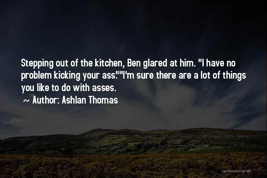 Ashlan Thomas Quotes: Stepping Out Of The Kitchen, Ben Glared At Him. I Have No Problem Kicking Your Ass.i'm Sure There Are A