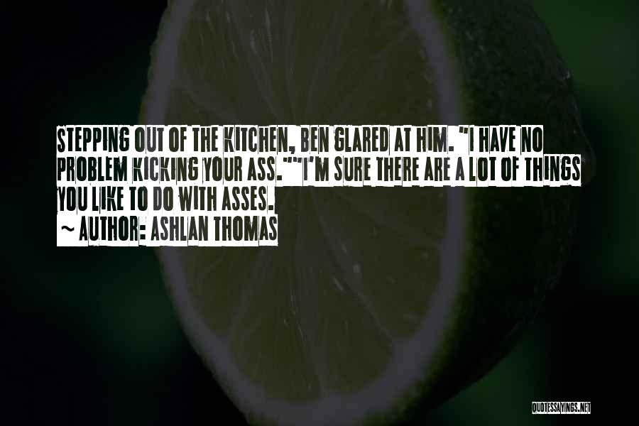 Ashlan Thomas Quotes: Stepping Out Of The Kitchen, Ben Glared At Him. I Have No Problem Kicking Your Ass.i'm Sure There Are A