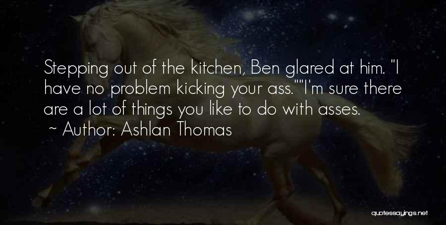 Ashlan Thomas Quotes: Stepping Out Of The Kitchen, Ben Glared At Him. I Have No Problem Kicking Your Ass.i'm Sure There Are A