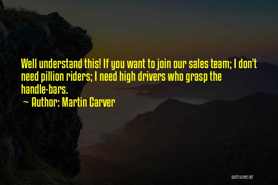 Martin Carver Quotes: Well Understand This! If You Want To Join Our Sales Team; I Don't Need Pillion Riders; I Need High Drivers