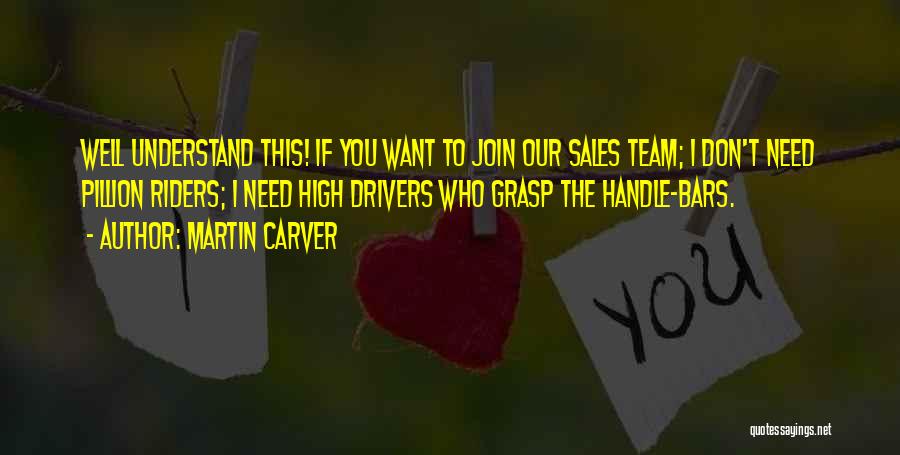 Martin Carver Quotes: Well Understand This! If You Want To Join Our Sales Team; I Don't Need Pillion Riders; I Need High Drivers