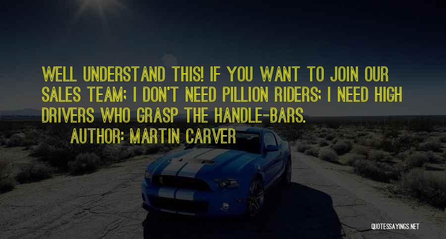 Martin Carver Quotes: Well Understand This! If You Want To Join Our Sales Team; I Don't Need Pillion Riders; I Need High Drivers