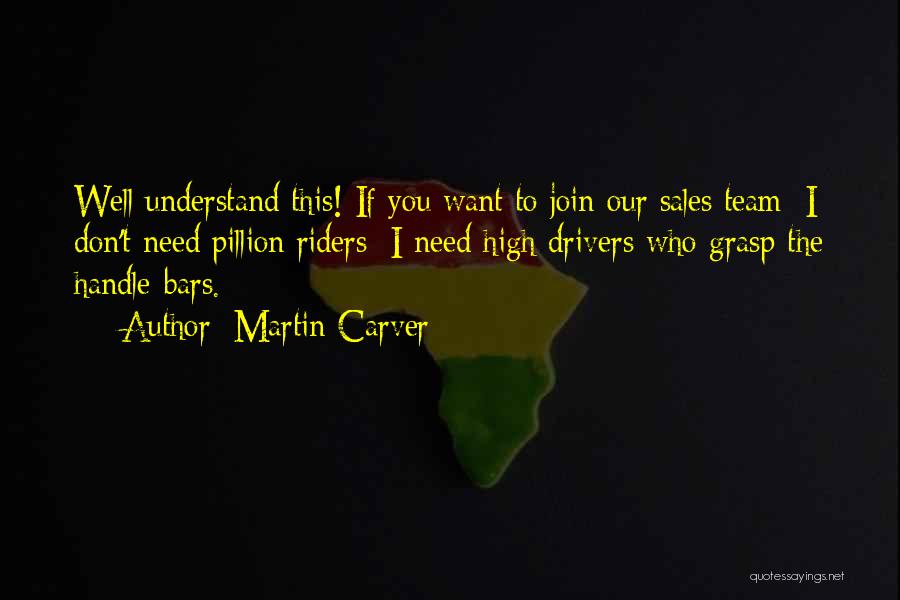 Martin Carver Quotes: Well Understand This! If You Want To Join Our Sales Team; I Don't Need Pillion Riders; I Need High Drivers