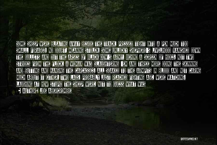 Joe Abercrombie Quotes: Some Sheep Were Bleating Away Beside The Track, Pressed Tight Into A Pen Much Too Small. Foraged, No Doubt, Meaning