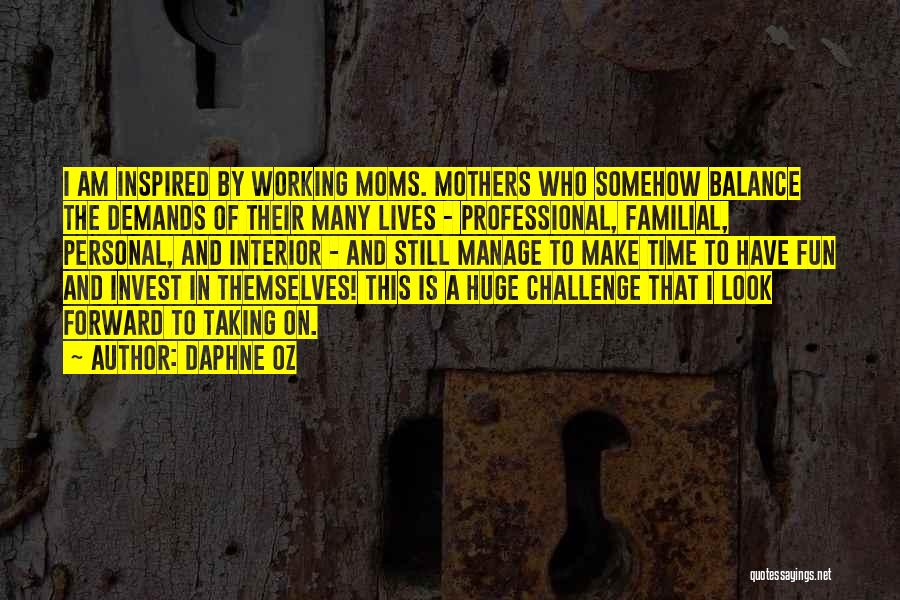 Daphne Oz Quotes: I Am Inspired By Working Moms. Mothers Who Somehow Balance The Demands Of Their Many Lives - Professional, Familial, Personal,
