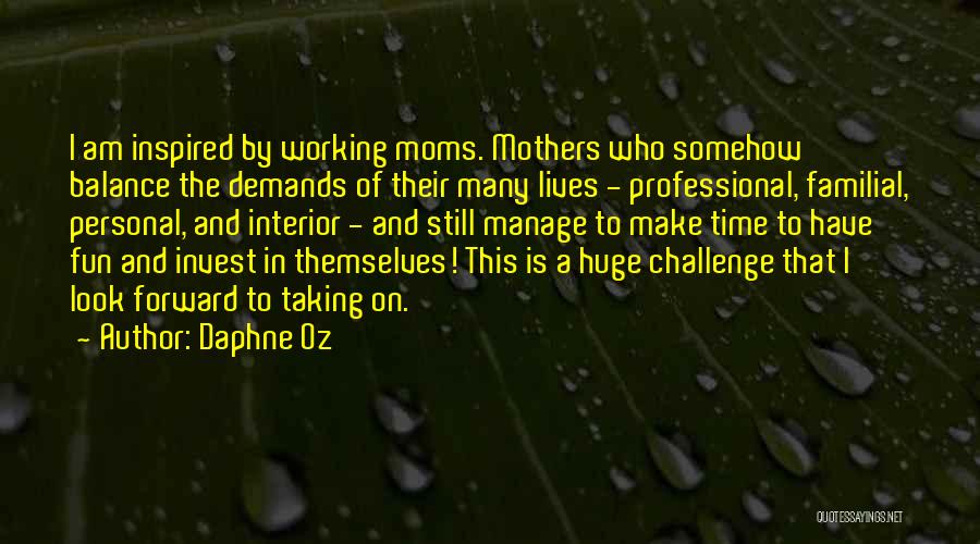 Daphne Oz Quotes: I Am Inspired By Working Moms. Mothers Who Somehow Balance The Demands Of Their Many Lives - Professional, Familial, Personal,