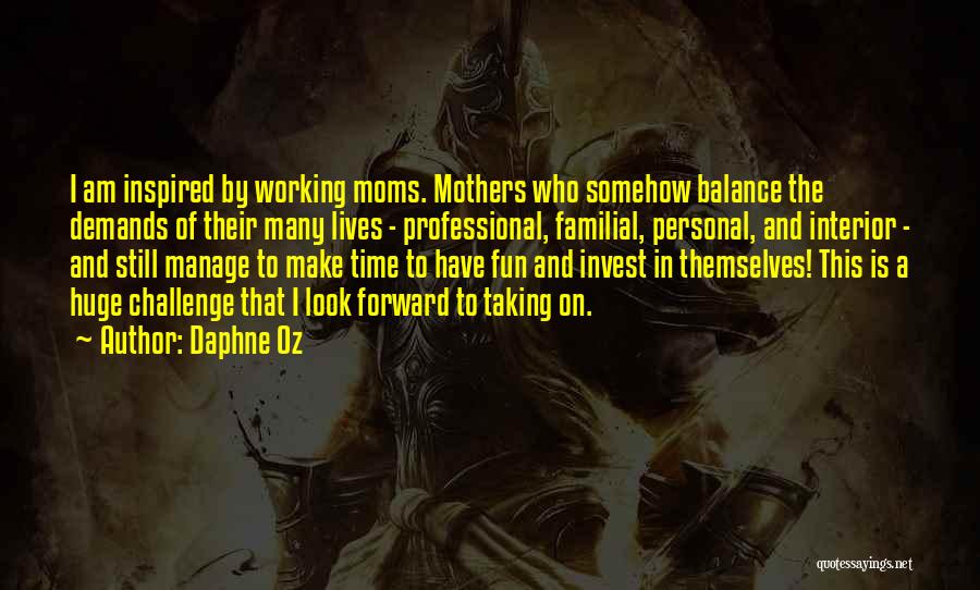 Daphne Oz Quotes: I Am Inspired By Working Moms. Mothers Who Somehow Balance The Demands Of Their Many Lives - Professional, Familial, Personal,