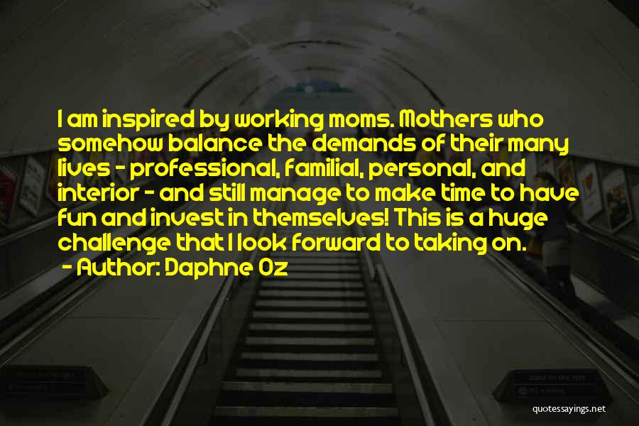 Daphne Oz Quotes: I Am Inspired By Working Moms. Mothers Who Somehow Balance The Demands Of Their Many Lives - Professional, Familial, Personal,