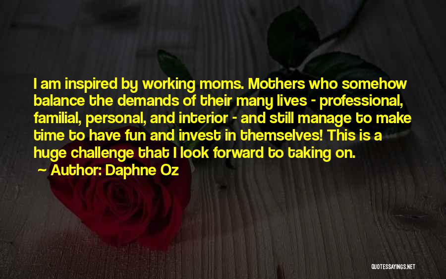Daphne Oz Quotes: I Am Inspired By Working Moms. Mothers Who Somehow Balance The Demands Of Their Many Lives - Professional, Familial, Personal,