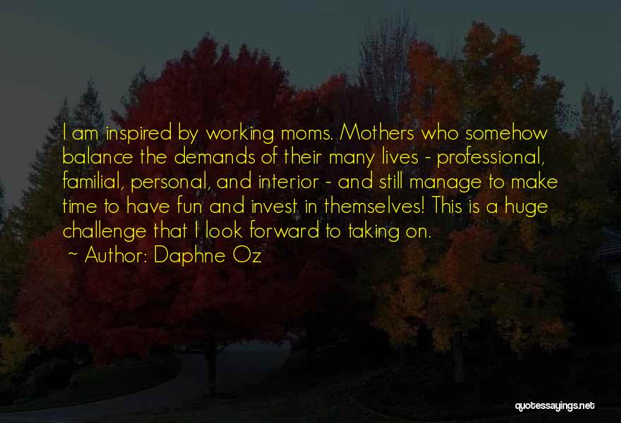 Daphne Oz Quotes: I Am Inspired By Working Moms. Mothers Who Somehow Balance The Demands Of Their Many Lives - Professional, Familial, Personal,