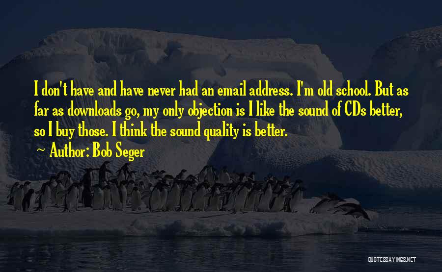 Bob Seger Quotes: I Don't Have And Have Never Had An Email Address. I'm Old School. But As Far As Downloads Go, My