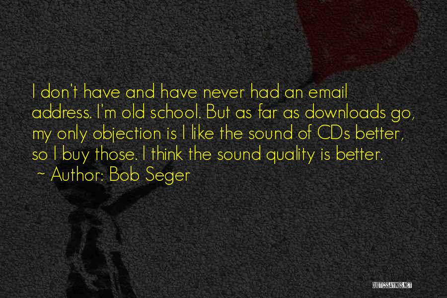 Bob Seger Quotes: I Don't Have And Have Never Had An Email Address. I'm Old School. But As Far As Downloads Go, My