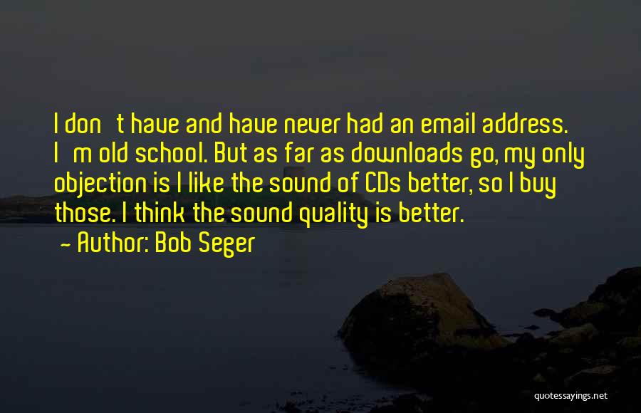 Bob Seger Quotes: I Don't Have And Have Never Had An Email Address. I'm Old School. But As Far As Downloads Go, My