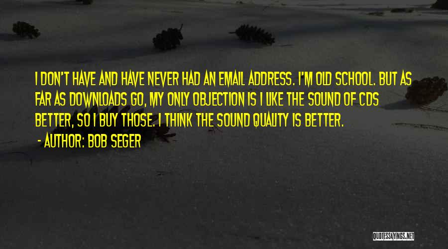 Bob Seger Quotes: I Don't Have And Have Never Had An Email Address. I'm Old School. But As Far As Downloads Go, My