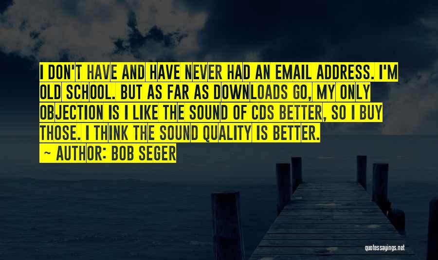 Bob Seger Quotes: I Don't Have And Have Never Had An Email Address. I'm Old School. But As Far As Downloads Go, My