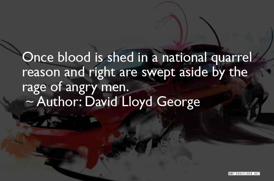 David Lloyd George Quotes: Once Blood Is Shed In A National Quarrel Reason And Right Are Swept Aside By The Rage Of Angry Men.