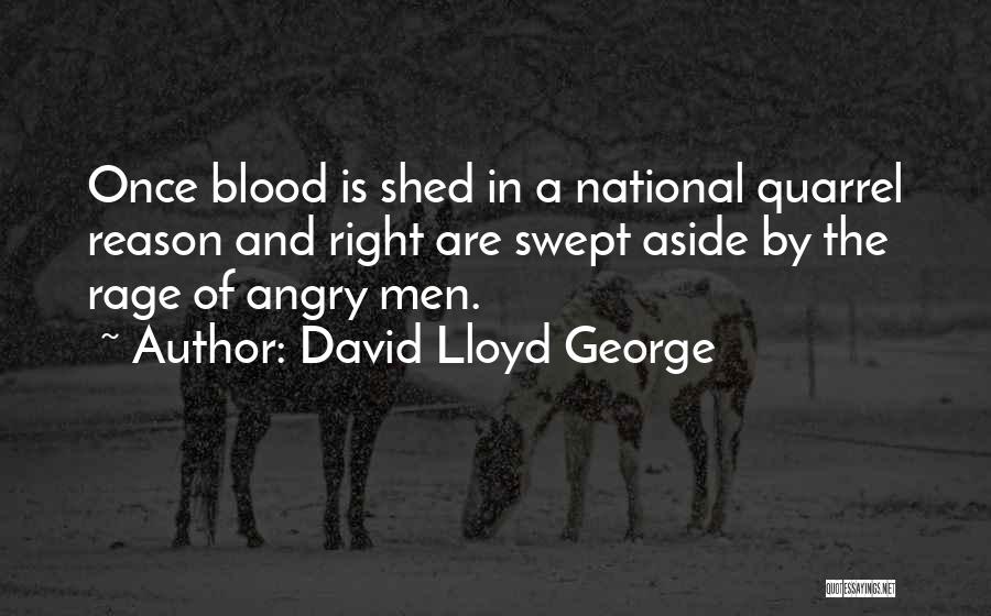 David Lloyd George Quotes: Once Blood Is Shed In A National Quarrel Reason And Right Are Swept Aside By The Rage Of Angry Men.