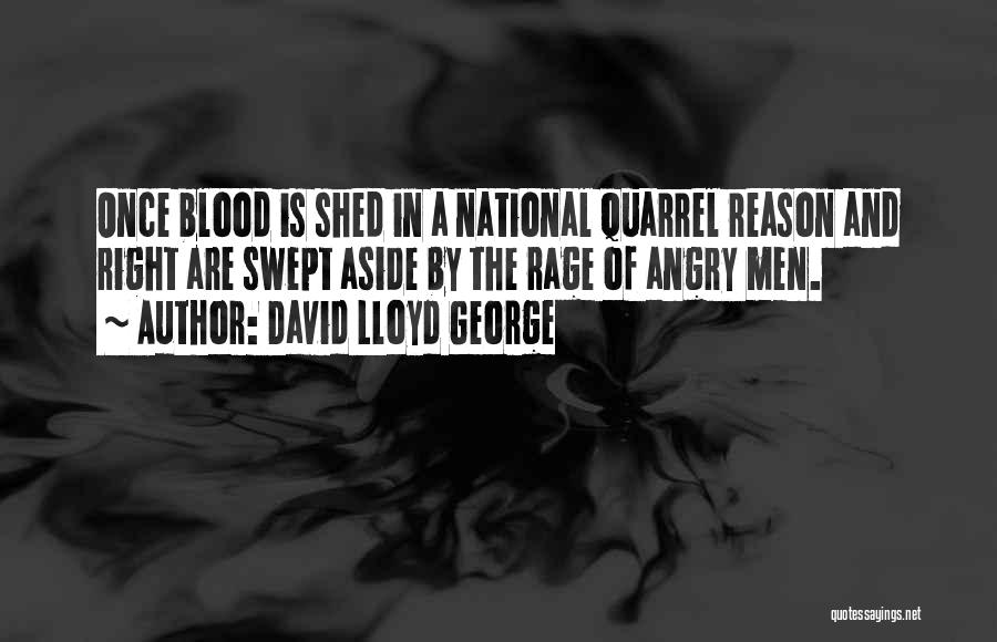 David Lloyd George Quotes: Once Blood Is Shed In A National Quarrel Reason And Right Are Swept Aside By The Rage Of Angry Men.