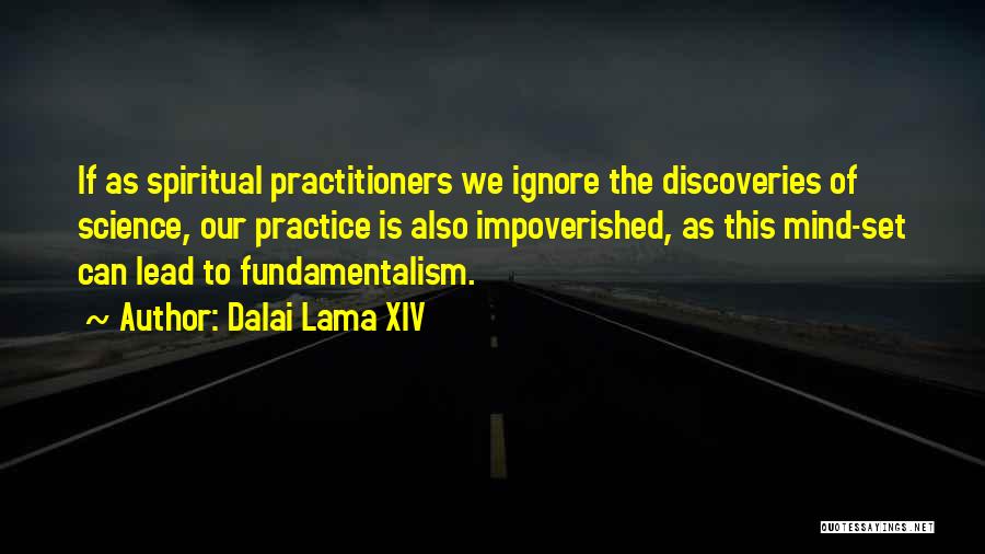 Dalai Lama XIV Quotes: If As Spiritual Practitioners We Ignore The Discoveries Of Science, Our Practice Is Also Impoverished, As This Mind-set Can Lead