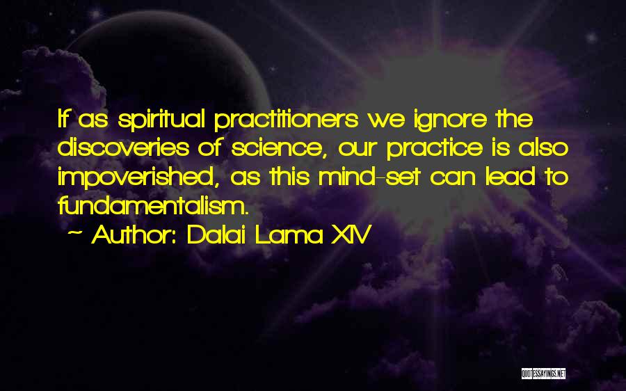 Dalai Lama XIV Quotes: If As Spiritual Practitioners We Ignore The Discoveries Of Science, Our Practice Is Also Impoverished, As This Mind-set Can Lead