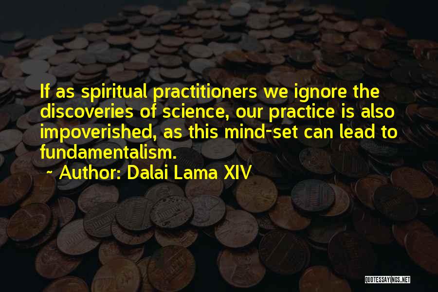 Dalai Lama XIV Quotes: If As Spiritual Practitioners We Ignore The Discoveries Of Science, Our Practice Is Also Impoverished, As This Mind-set Can Lead