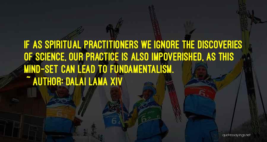 Dalai Lama XIV Quotes: If As Spiritual Practitioners We Ignore The Discoveries Of Science, Our Practice Is Also Impoverished, As This Mind-set Can Lead