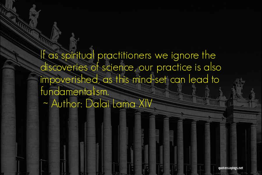 Dalai Lama XIV Quotes: If As Spiritual Practitioners We Ignore The Discoveries Of Science, Our Practice Is Also Impoverished, As This Mind-set Can Lead