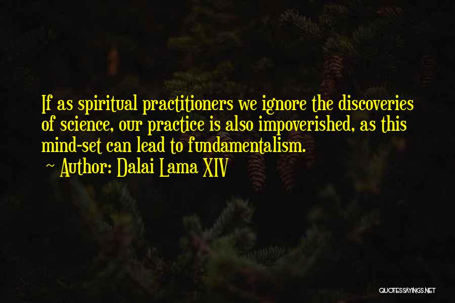 Dalai Lama XIV Quotes: If As Spiritual Practitioners We Ignore The Discoveries Of Science, Our Practice Is Also Impoverished, As This Mind-set Can Lead