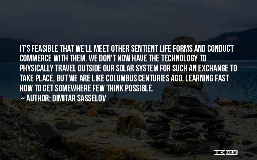 Dimitar Sasselov Quotes: It's Feasible That We'll Meet Other Sentient Life Forms And Conduct Commerce With Them. We Don't Now Have The Technology