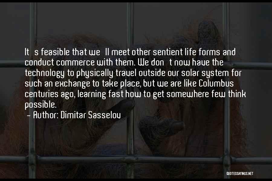 Dimitar Sasselov Quotes: It's Feasible That We'll Meet Other Sentient Life Forms And Conduct Commerce With Them. We Don't Now Have The Technology