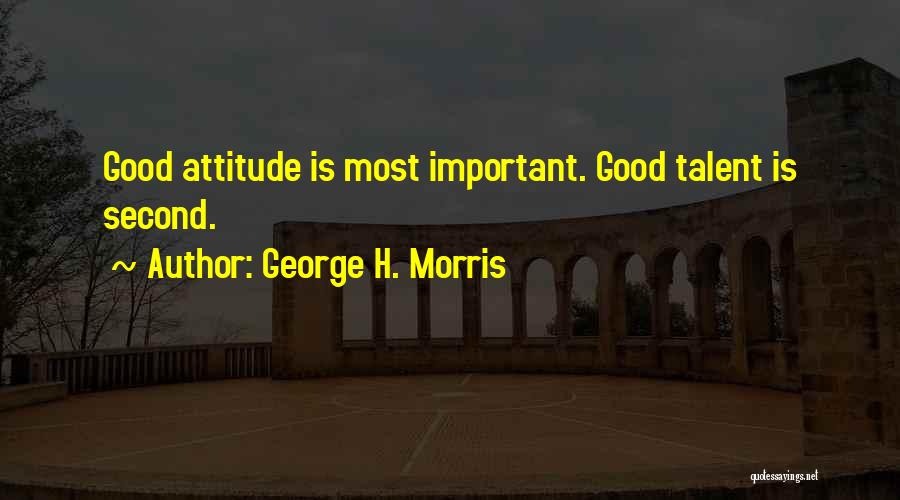 George H. Morris Quotes: Good Attitude Is Most Important. Good Talent Is Second.