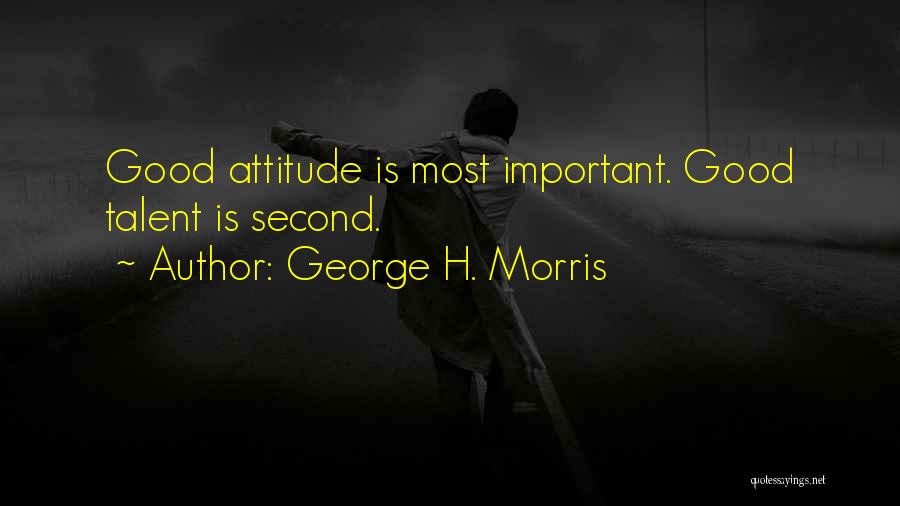 George H. Morris Quotes: Good Attitude Is Most Important. Good Talent Is Second.