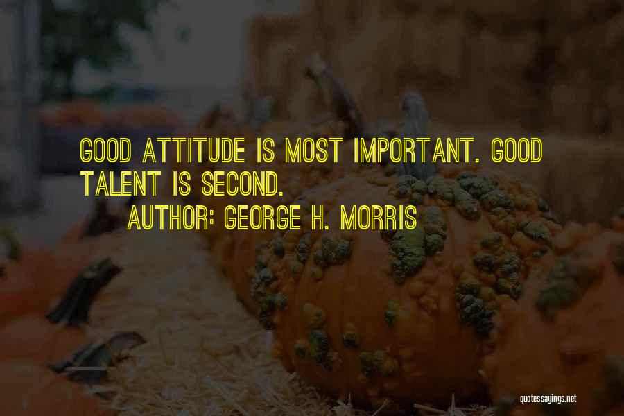 George H. Morris Quotes: Good Attitude Is Most Important. Good Talent Is Second.