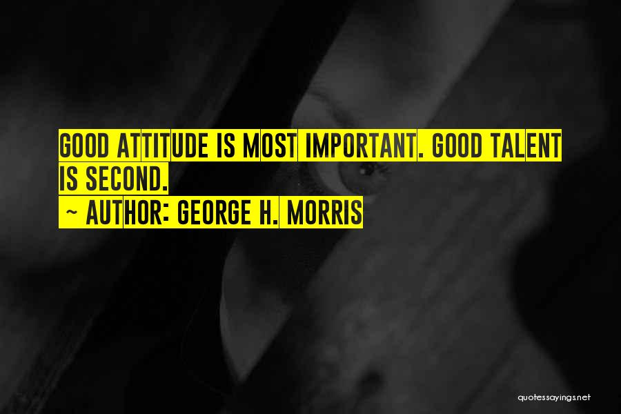 George H. Morris Quotes: Good Attitude Is Most Important. Good Talent Is Second.