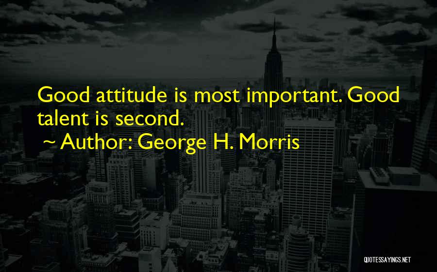 George H. Morris Quotes: Good Attitude Is Most Important. Good Talent Is Second.