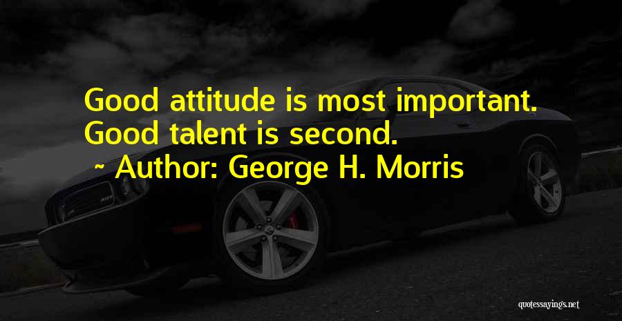 George H. Morris Quotes: Good Attitude Is Most Important. Good Talent Is Second.