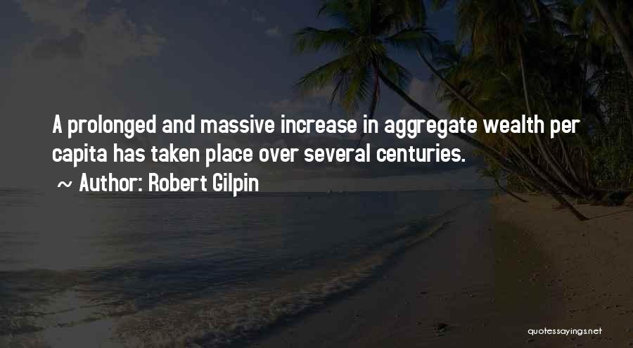 Robert Gilpin Quotes: A Prolonged And Massive Increase In Aggregate Wealth Per Capita Has Taken Place Over Several Centuries.