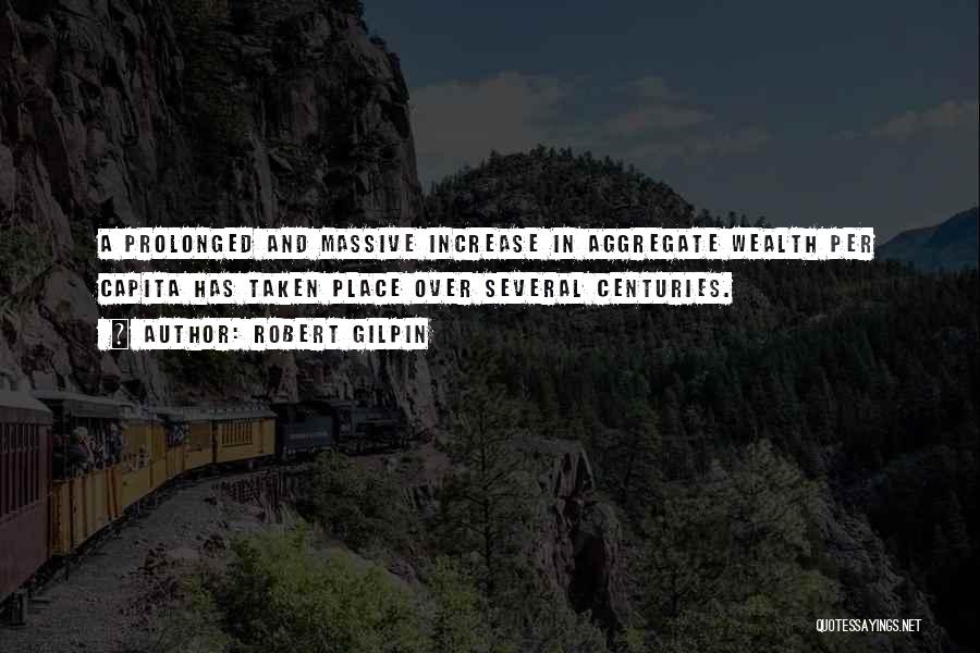 Robert Gilpin Quotes: A Prolonged And Massive Increase In Aggregate Wealth Per Capita Has Taken Place Over Several Centuries.