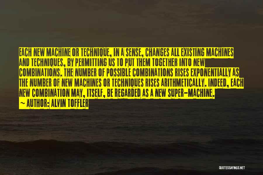 Alvin Toffler Quotes: Each New Machine Or Technique, In A Sense, Changes All Existing Machines And Techniques, By Permitting Us To Put Them