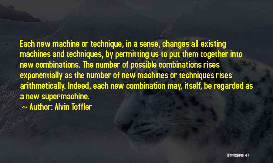 Alvin Toffler Quotes: Each New Machine Or Technique, In A Sense, Changes All Existing Machines And Techniques, By Permitting Us To Put Them