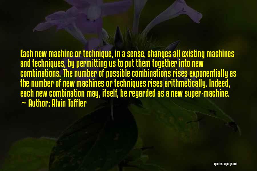 Alvin Toffler Quotes: Each New Machine Or Technique, In A Sense, Changes All Existing Machines And Techniques, By Permitting Us To Put Them