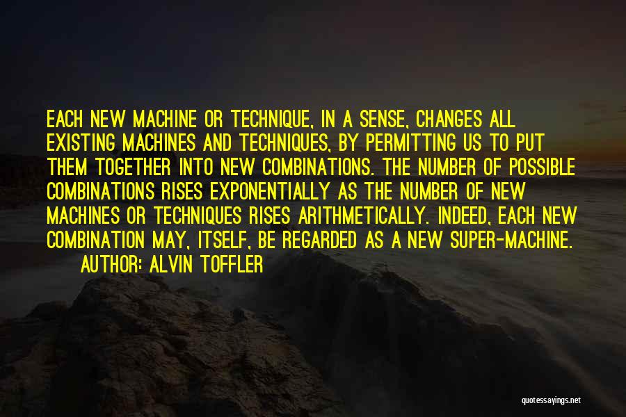 Alvin Toffler Quotes: Each New Machine Or Technique, In A Sense, Changes All Existing Machines And Techniques, By Permitting Us To Put Them