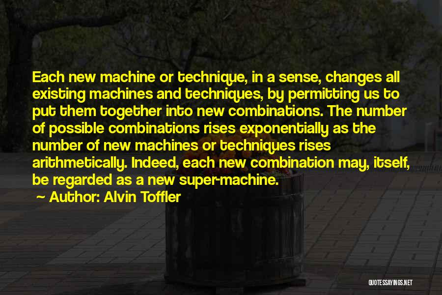 Alvin Toffler Quotes: Each New Machine Or Technique, In A Sense, Changes All Existing Machines And Techniques, By Permitting Us To Put Them