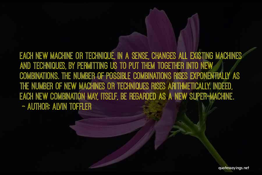 Alvin Toffler Quotes: Each New Machine Or Technique, In A Sense, Changes All Existing Machines And Techniques, By Permitting Us To Put Them