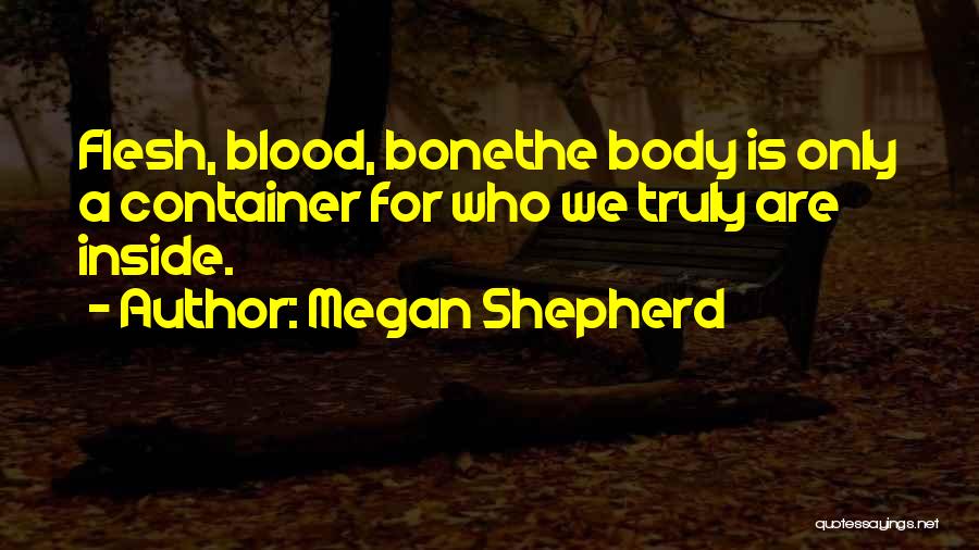 Megan Shepherd Quotes: Flesh, Blood, Bonethe Body Is Only A Container For Who We Truly Are Inside.