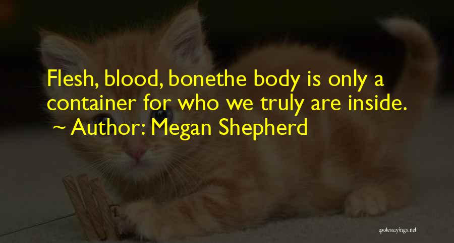 Megan Shepherd Quotes: Flesh, Blood, Bonethe Body Is Only A Container For Who We Truly Are Inside.