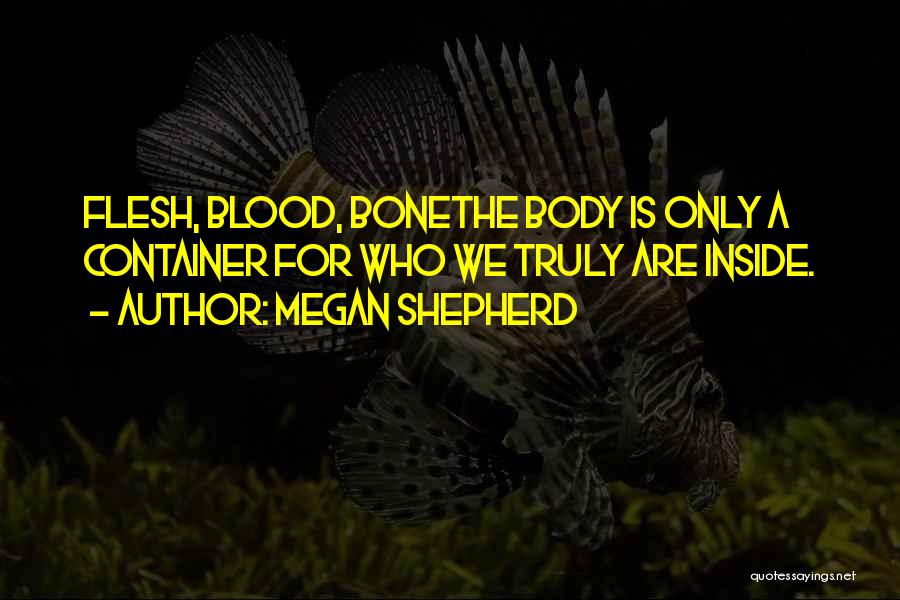 Megan Shepherd Quotes: Flesh, Blood, Bonethe Body Is Only A Container For Who We Truly Are Inside.